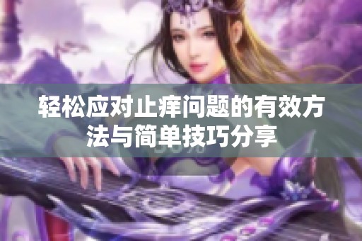 轻松应对止痒问题的有效方法与简单技巧分享