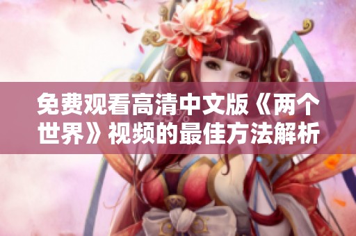 免费观看高清中文版《两个世界》视频的最佳方法解析