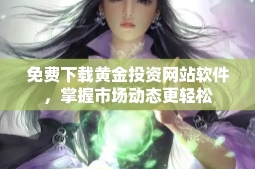 免费下载黄金投资网站软件，掌握市场动态更轻松