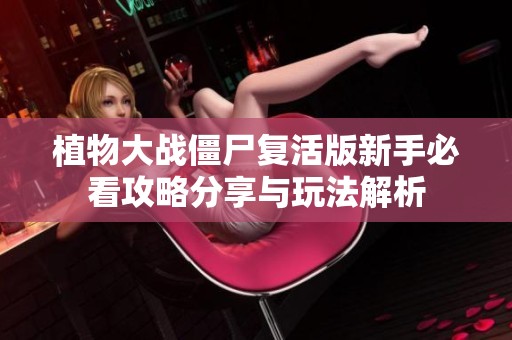 植物大战僵尸复活版新手必看攻略分享与玩法解析