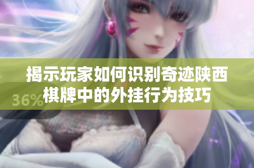 揭示玩家如何识别奇迹陕西棋牌中的外挂行为技巧