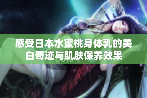 感受日本水蜜桃身体乳的美白奇迹与肌肤保养效果