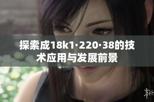 探索成18k1·220·38的技术应用与发展前景