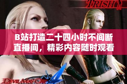 B站打造二十四小时不间断直播间，精彩内容随时观看