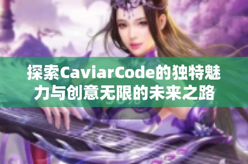 探索CaviarCode的独特魅力与创意无限的未来之路