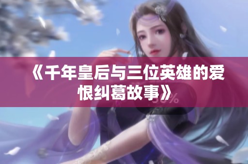 《千年皇后与三位英雄的爱恨纠葛故事》