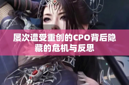 屡次遭受重创的CPO背后隐藏的危机与反思