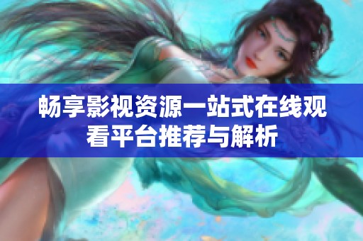 畅享影视资源一站式在线观看平台推荐与解析