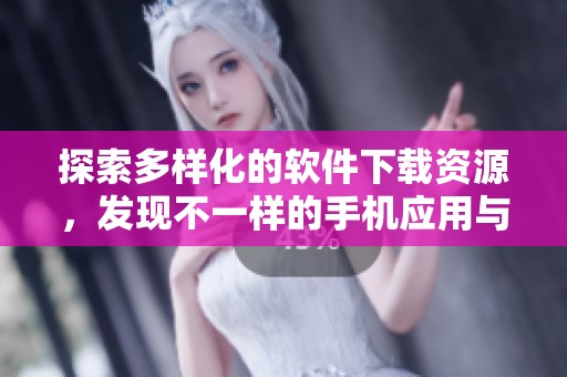 探索多样化的软件下载资源，发现不一样的手机应用与工具