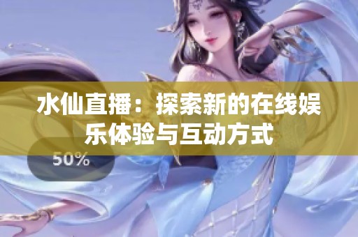 水仙直播：探索新的在线娱乐体验与互动方式