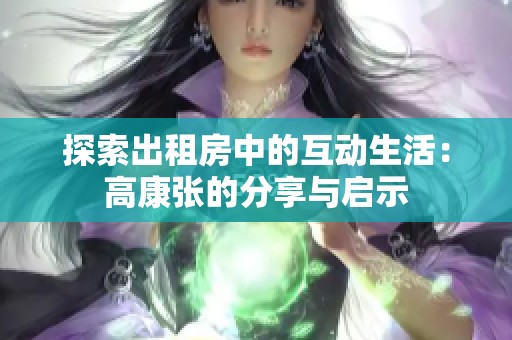 探索出租房中的互动生活：高康张的分享与启示