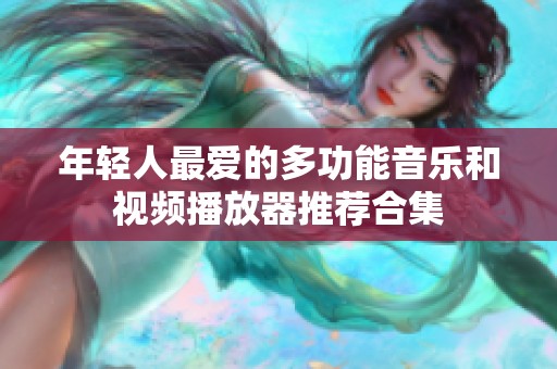 年轻人最爱的多功能音乐和视频播放器推荐合集