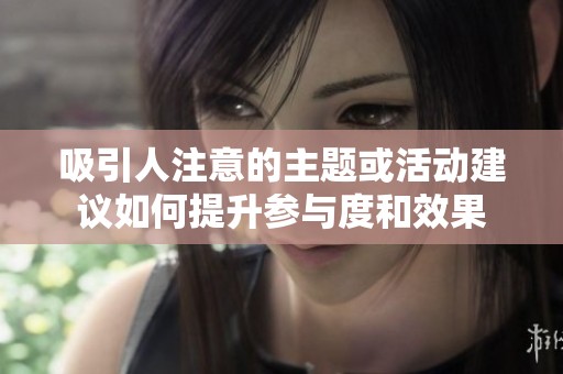 吸引人注意的主题或活动建议如何提升参与度和效果