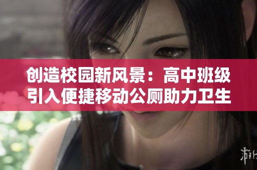 创造校园新风景：高中班级引入便捷移动公厕助力卫生环境