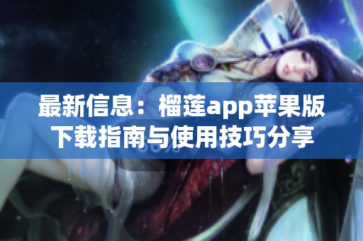 最新信息：榴莲app苹果版下载指南与使用技巧分享