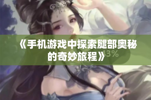 《手机游戏中探索腿部奥秘的奇妙旅程》