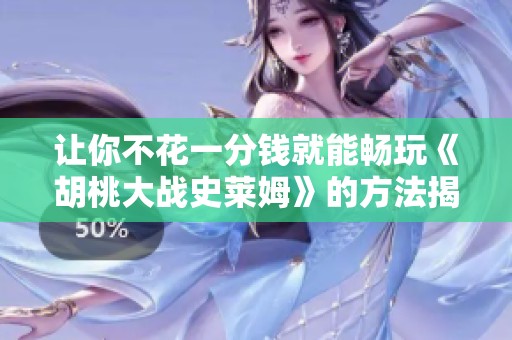 让你不花一分钱就能畅玩《胡桃大战史莱姆》的方法揭秘
