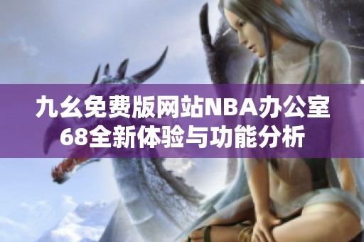 九幺免费版网站NBA办公室68全新体验与功能分析