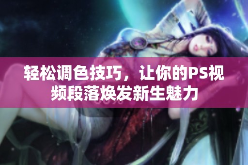 轻松调色技巧，让你的PS视频段落焕发新生魅力