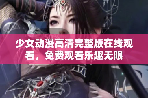 少女动漫高清完整版在线观看，免费观看乐趣无限