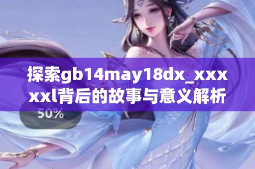探索gb14may18dx_xxxxxl背后的故事与意义解析