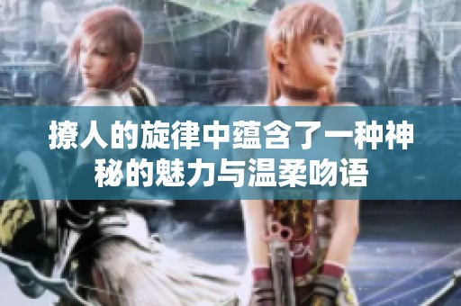 撩人的旋律中蕴含了一种神秘的魅力与温柔吻语