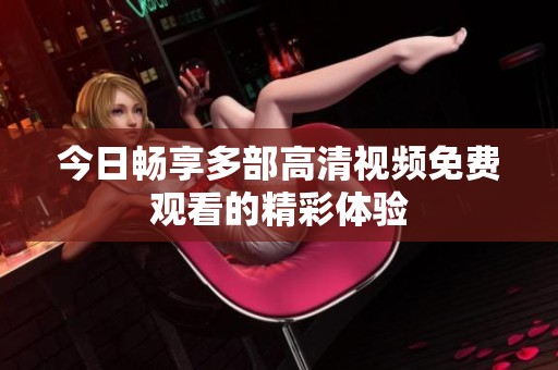 今日畅享多部高清视频免费观看的精彩体验