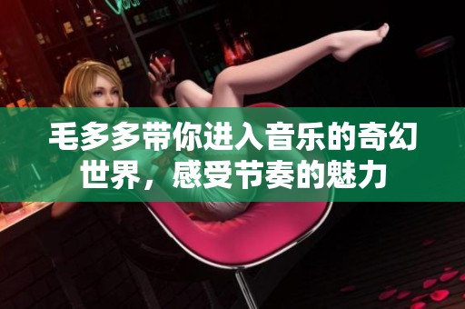 毛多多带你进入音乐的奇幻世界，感受节奏的魅力