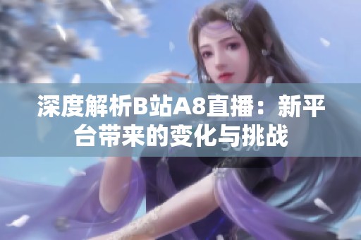 深度解析B站A8直播：新平台带来的变化与挑战