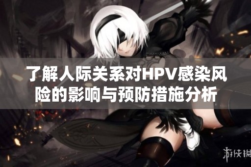 了解人际关系对HPV感染风险的影响与预防措施分析