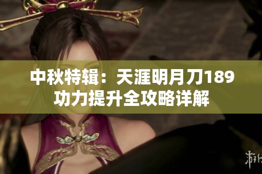 中秋特辑：天涯明月刀189功力提升全攻略详解
