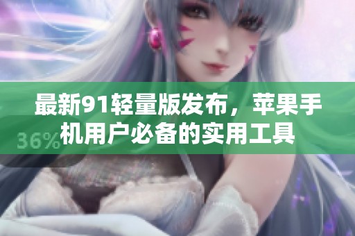 最新91轻量版发布，苹果手机用户必备的实用工具
