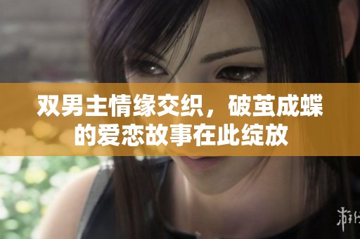 双男主情缘交织，破茧成蝶的爱恋故事在此绽放
