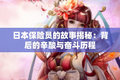 日本保险员的故事揭秘：背后的辛酸与奋斗历程