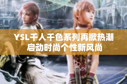 YSL千人千色系列再掀热潮 启动时尚个性新风尚