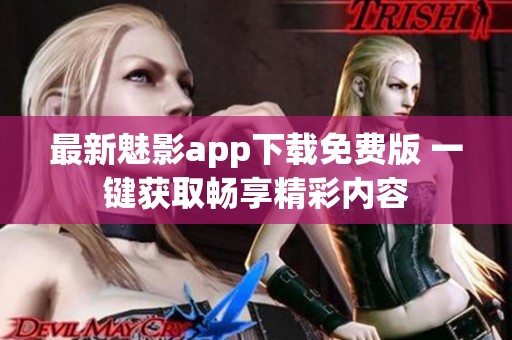 最新魅影app下载免费版 一键获取畅享精彩内容