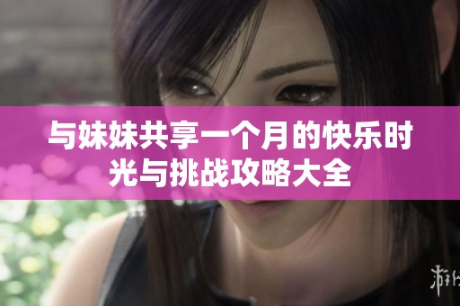 与妹妹共享一个月的快乐时光与挑战攻略大全