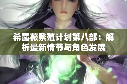 希露薇繁殖计划第八部：解析最新情节与角色发展