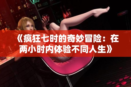 《疯狂七时的奇妙冒险：在两小时内体验不同人生》