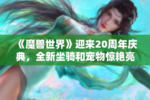 《魔兽世界》迎来20周年庆典，全新坐骑和宠物惊艳亮相