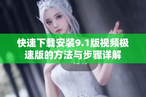 快速下载安装9.1版视频极速版的方法与步骤详解