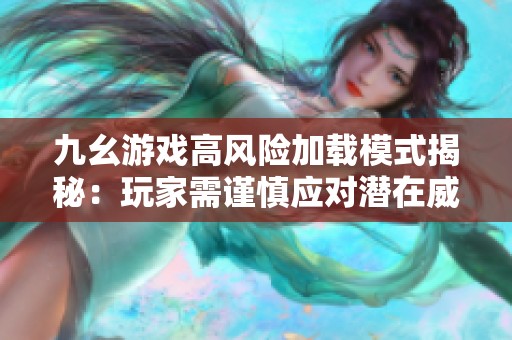 九幺游戏高风险加载模式揭秘：玩家需谨慎应对潜在威胁