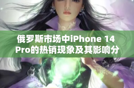 俄罗斯市场中iPhone 14 Pro的热销现象及其影响分析
