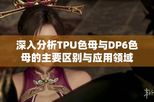 深入分析TPU色母与DP6色母的主要区别与应用领域