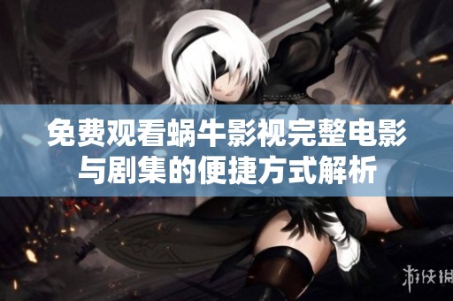 免费观看蜗牛影视完整电影与剧集的便捷方式解析