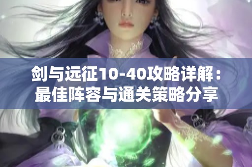 剑与远征10-40攻略详解：最佳阵容与通关策略分享