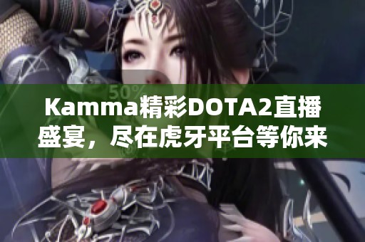 Kamma精彩DOTA2直播盛宴，尽在虎牙平台等你来观看！