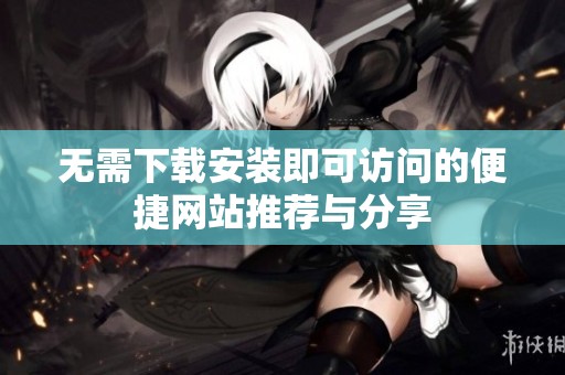 无需下载安装即可访问的便捷网站推荐与分享