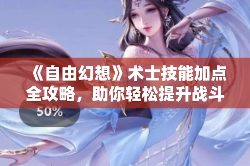 《自由幻想》术士技能加点全攻略，助你轻松提升战斗力