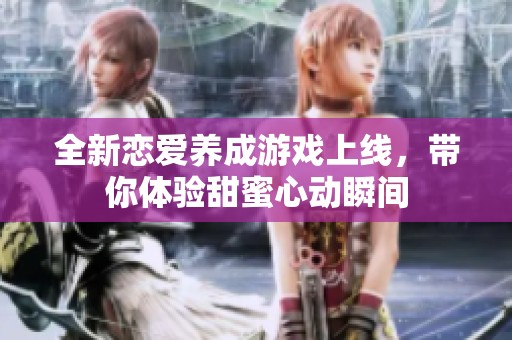 全新恋爱养成游戏上线，带你体验甜蜜心动瞬间